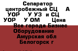 Сепаратор центробежный СЦ-1,5А(УОР-301У-УЗ) и СЦ-1,5(УОР-301У-ОМ4)  › Цена ­ 111 - Все города Бизнес » Оборудование   . Амурская обл.,Белогорск г.